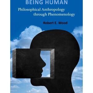 The Catholic University of America Press Being Human : Philosophical Anthropology Through Phenomenology The Catholic University of America Press Being Human : Philosophical Anthropology Through Phenomenology