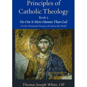 The Catholic University of America Press Principles Of Catholic Theology, Book 5 : No One Is More Human Than God: On The Trinitarian Presence Of God In The World The Catholic University of America Press Principles Of Catholic Theology, Book 5 : No One Is More Human Than God: On The Trinitarian Presence Of God In The World
