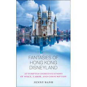 Rutgers University Press Fantasies Of Hong Kong Disneyland : Attempted Indigenizations Of Space, Labor, And Consumption Rutgers University Press Fantasies Of Hong Kong Disneyland : Attempted Indigenizations Of Space, Labor, And Consumption