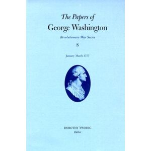 University of Virginia Press The Papers Of George Washington V.8; Revolutionary War Series;January-March 1777 University of Virginia Press The Papers Of George Washington V.8; Revolutionary War Series;January-March 1777