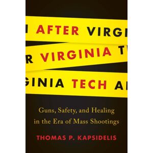University of Virginia Press After Virginia Tech : Guns, Safety, And Healing In The Era Of Mass Shootings University of Virginia Press After Virginia Tech : Guns, Safety, And Healing In The Era Of Mass Shootings