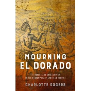 University of Virginia Press Mourning El Dorado : Literature And Extractivism In The Contemporary American Tropics University of Virginia Press Mourning El Dorado : Literature And Extractivism In The Contemporary American Tropics