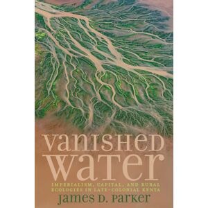 University of Virginia Press Vanished Water : Imperialism, Capital, And Rural Ecologies In Late-Colonial Kenya University of Virginia Press Vanished Water : Imperialism, Capital, And Rural Ecologies In Late-Colonial Kenya