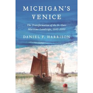 Wayne State University Press Michigan'S Venice : The Transformation Of The St. Clair Maritime Landscape, 1640-2000 Wayne State University Press Michigan'S Venice : The Transformation Of The St. Clair Maritime Landscape, 1640-2000