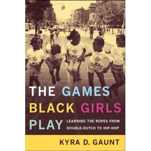 New York University Press The Games Black Girls Play : Learning The Ropes From Double-Dutch To Hip-Hop New York University Press The Games Black Girls Play : Learning The Ropes From Double-Dutch To Hip-Hop