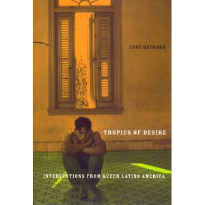 New York University Press Tropics Of Desire : Interventions From Queer Latino America New York University Press Tropics Of Desire : Interventions From Queer Latino America