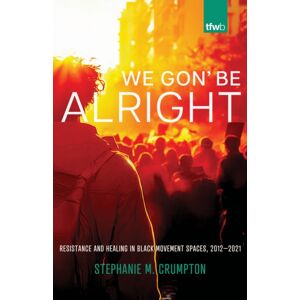 University of Arizona Press We Gon' Be Alright : Resistance And Healing In Black Movement Spaces, 2012–2021 University of Arizona Press We Gon' Be Alright : Resistance And Healing In Black Movement Spaces, 2012–2021