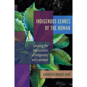 University of Arizona Press Indigenous Genres Of The Human : Locating The Intersections Of Indigeneity And Latinidad University of Arizona Press Indigenous Genres Of The Human : Locating The Intersections Of Indigeneity And Latinidad