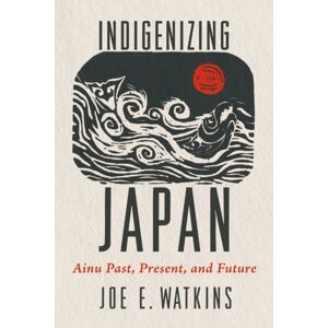 University of Arizona Press Indigenizing Japan : Ainu Past, Present, And Future University of Arizona Press Indigenizing Japan : Ainu Past, Present, And Future