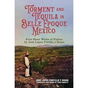 The University of Alabama Press Torment And Tequila In Belle Epoque Mexico : Four Short Works Of Fiction By Jose Lopez Portillo Y Rojas The University of Alabama Press Torment And Tequila In Belle Epoque Mexico : Four Short Works Of Fiction By Jose Lopez Portillo Y Rojas