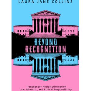 The University of Alabama Press Beyond Recognition : Transgender Antidiscrimination Law, Rhetoric, And Ethical Responsibility The University of Alabama Press Beyond Recognition : Transgender Antidiscrimination Law, Rhetoric, And Ethical Responsibility
