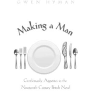 Ohio University Press Making A Man : Gentlemanly Appetites In The Nineteenth Century British Novel Ohio University Press Making A Man : Gentlemanly Appetites In The Nineteenth Century British Novel