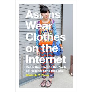 Duke University Press Asians Wear Clothes On The Internet : Race, Gender, And The Work Of Personal Style Blogging Duke University Press Asians Wear Clothes On The Internet : Race, Gender, And The Work Of Personal Style Blogging