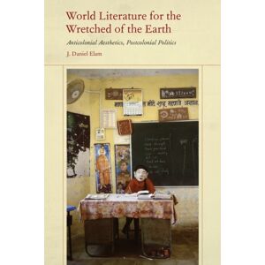 Fordham University Press World Literature For The Wretched Of The Earth : Anticolonial Aesthetics, Postcolonial Politics Fordham University Press World Literature For The Wretched Of The Earth : Anticolonial Aesthetics, Postcolonial Politics