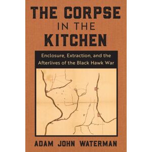 Fordham University Press The Corpse In The Kitchen : Enclosure, Extraction, And The Afterlives Of The Black Hawk War Fordham University Press The Corpse In The Kitchen : Enclosure, Extraction, And The Afterlives Of The Black Hawk War