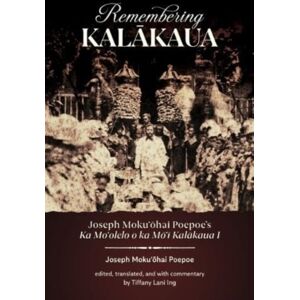 University of Hawai'i Press Remembering Kalakaua : Joseph Moku?Ohai Poepoe’s Ka Mo?Olelo O Ka Mo?I Kalakaua I University of Hawai'i Press Remembering Kalakaua : Joseph Moku?Ohai Poepoe’s Ka Mo?Olelo O Ka Mo?I Kalakaua I