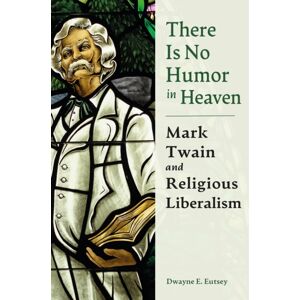 University of Missouri Press There Is No Humor In Heaven : Mark Twain And Religious Liberalism University of Missouri Press There Is No Humor In Heaven : Mark Twain And Religious Liberalism