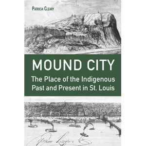 University of Missouri Press Mound City : The Place Of The Indigenous Past And Present In St. Louis University of Missouri Press Mound City : The Place Of The Indigenous Past And Present In St. Louis
