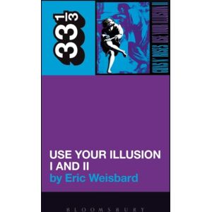 Bloomsbury Publishing PLC Guns N' Roses' Use Your Illusion I And Ii Bloomsbury Publishing PLC Guns N' Roses' Use Your Illusion I And Ii