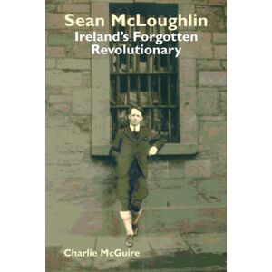 The Merlin Press Ltd Sean Mcloughlin : Ireland'S Forgotten Revolutionary The Merlin Press Ltd Sean Mcloughlin : Ireland'S Forgotten Revolutionary