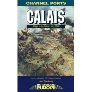 Pen & Sword Books Ltd Calais: 30 Brigade'S Defiant Defence May 1940 Pen & Sword Books Ltd Calais: 30 Brigade'S Defiant Defence May 1940