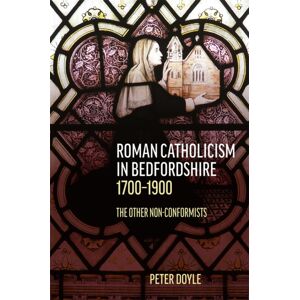 Boydell & Brewer Ltd Roman Catholicism In Bedfordshire 1700-1900 : The Other Non-Conformists Boydell & Brewer Ltd Roman Catholicism In Bedfordshire 1700-1900 : The Other Non-Conformists