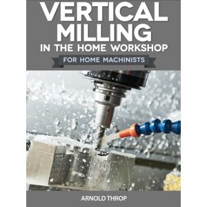 Fox Chapel Publishers International Vertical Milling In The Home Workshop Fox Chapel Publishers International Vertical Milling In The Home Workshop