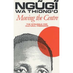 James Currey Moving The Centre : The Struggle For Cultural Freedoms James Currey Moving The Centre : The Struggle For Cultural Freedoms