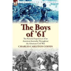 Leonaur Ltd The Boys Of '61 : The Personal Experiences Of An American Journalist Throughout The American Civil War Leonaur Ltd The Boys Of '61 : The Personal Experiences Of An American Journalist Throughout The American Civil War
