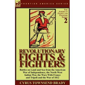 Leonaur Ltd Revolutionary Fights & Fighters : Battles On Land And Sea From The American War Of Independence, The North West Indian War, The Wars With France And Tripoli And The War Of 1812 Leonaur Ltd Revolutionary Fights & Fighters : Battles On Land And Sea From The American War Of Independence, The North West Indian War, The Wars With France And Tripoli And The War Of 1812