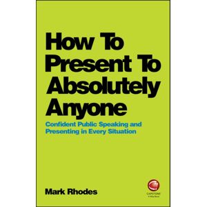 John Wiley and Sons Ltd How To Present To Absolutely Anyone : Confident Public Speaking And Presenting In Every Situation John Wiley and Sons Ltd How To Present To Absolutely Anyone : Confident Public Speaking And Presenting In Every Situation
