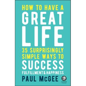 John Wiley and Sons Ltd How To Have A Great Life : 35 Surprisingly Simple Ways To Success, Fulfillment And Happiness John Wiley and Sons Ltd How To Have A Great Life : 35 Surprisingly Simple Ways To Success, Fulfillment And Happiness