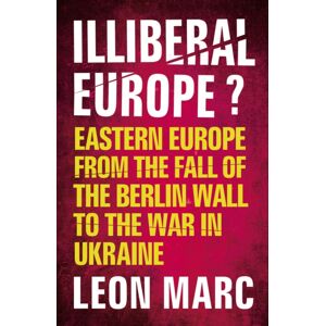 Oldcastle Books Ltd Illiberal Europe : Eastern Europe From The Fall Of The Berlin Wall To The War In Ukraine Oldcastle Books Ltd Illiberal Europe : Eastern Europe From The Fall Of The Berlin Wall To The War In Ukraine