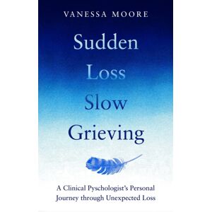 Octopus Publishing Group Sudden Loss, Slow Grieving : A Clinical Psychologist'S Personal Journey Through Grief Octopus Publishing Group Sudden Loss, Slow Grieving : A Clinical Psychologist'S Personal Journey Through Grief