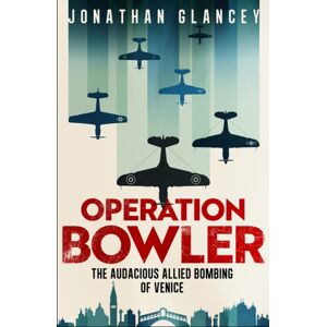 Oneworld Publications Operation Bowler : The Audacious Allied Bombing Of Venice Oneworld Publications Operation Bowler : The Audacious Allied Bombing Of Venice