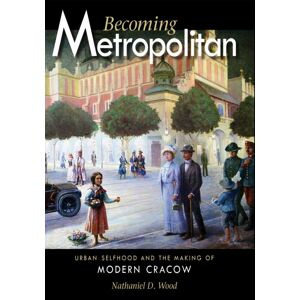 Cornell University Press Becoming Metropolitan : Urban Selfhood And The Making Of Modern Cracow Cornell University Press Becoming Metropolitan : Urban Selfhood And The Making Of Modern Cracow