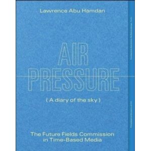 Yale University Press Lawrence Abu Hamdan: Air Pressure (A Diary Of The Sky) : The Future Fields Commission In Time-Based Media Yale University Press Lawrence Abu Hamdan: Air Pressure (A Diary Of The Sky) : The Future Fields Commission In Time-Based Media