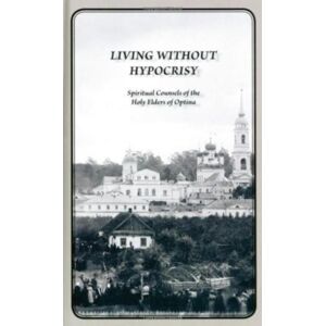 Holy Trinity Publications Living Without Hypocrisy : Spiritual Counsels Of The Holy Elders Of Optina Holy Trinity Publications Living Without Hypocrisy : Spiritual Counsels Of The Holy Elders Of Optina