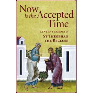 Holy Trinity Publications Now Is The Accepted Time : Lenten Sermons Of St Theophan The Recluse Holy Trinity Publications Now Is The Accepted Time : Lenten Sermons Of St Theophan The Recluse