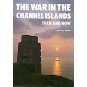 Pen & Sword Books Ltd The War In The Channel Islands : Then And Now Pen & Sword Books Ltd The War In The Channel Islands : Then And Now