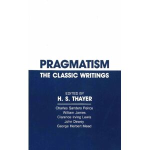 Hackett Publishing Co, Inc Pragmatism : The Classic Writings Hackett Publishing Co, Inc Pragmatism : The Classic Writings