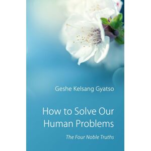 Tharpa Publications How To Solve Our Human Problems : The Four Noble Truths Tharpa Publications How To Solve Our Human Problems : The Four Noble Truths