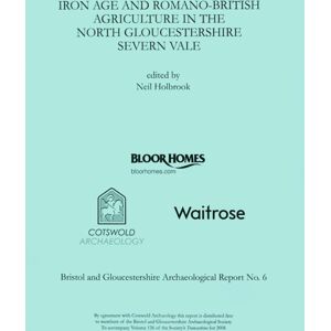 Cotswold Archaeology Iron Age And Romano-British Agriculture In The North Gloucestershire Severn Vale Cotswold Archaeology Iron Age And Romano-British Agriculture In The North Gloucestershire Severn Vale