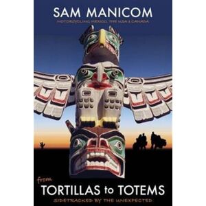 Sam Manicom Tortillas To Totems : Motorcycling Mexico, The Usa And Canada. Sidetracked By The Unexpected Sam Manicom Tortillas To Totems : Motorcycling Mexico, The Usa And Canada. Sidetracked By The Unexpected
