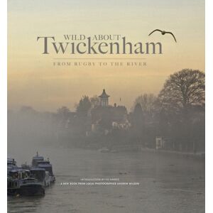Unity Print and Publishing Ltd Wild About Twickenham : From Rugby To The River Unity Print and Publishing Ltd Wild About Twickenham : From Rugby To The River