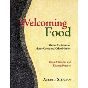 Ann Cecil-Sterman, Pllc Welcoming Food, Book 2 : Recipes And Kitchen Practice: Diet As Medicine For Home Cooks And Other Healers Ann Cecil-Sterman, Pllc Welcoming Food, Book 2 : Recipes And Kitchen Practice: Diet As Medicine For Home Cooks And Other Healers