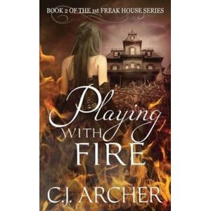 C.J. Archer Playing With Fire : Book 2 Of The 1st Freak House Trilogy C.J. Archer Playing With Fire : Book 2 Of The 1st Freak House Trilogy