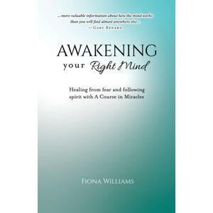 Fiona Maria Williams Awakening Your Right Mind - Healing From Fear And Following Spirit With A Course In Miracles Fiona Maria Williams Awakening Your Right Mind - Healing From Fear And Following Spirit With A Course In Miracles