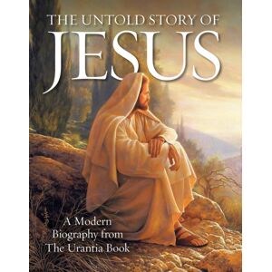 Urantia Foundation The Untold Story Of Jesus : A Modern Biography From The Urantia Book Urantia Foundation The Untold Story Of Jesus : A Modern Biography From The Urantia Book