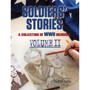 Miller Publishing, LLC Soldiers' Stories : A Collection Of Wwii Memoirs, Volume Ii Miller Publishing, LLC Soldiers' Stories : A Collection Of Wwii Memoirs, Volume Ii
